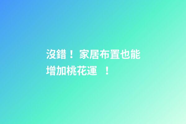 沒錯！家居布置也能增加桃花運！